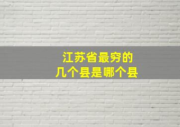 江苏省最穷的几个县是哪个县