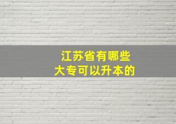 江苏省有哪些大专可以升本的