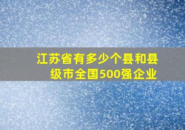 江苏省有多少个县和县级市全国500强企业