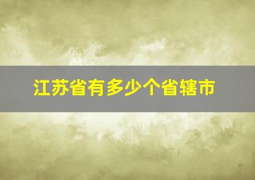 江苏省有多少个省辖市