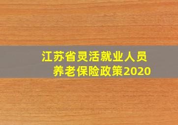 江苏省灵活就业人员养老保险政策2020