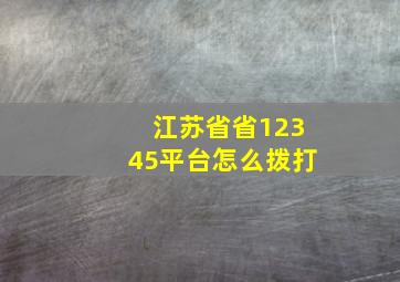 江苏省省12345平台怎么拨打