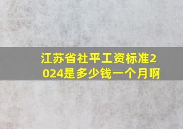 江苏省社平工资标准2024是多少钱一个月啊