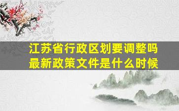 江苏省行政区划要调整吗最新政策文件是什么时候