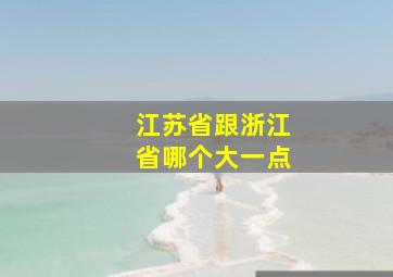 江苏省跟浙江省哪个大一点