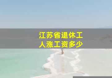 江苏省退休工人涨工资多少