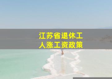 江苏省退休工人涨工资政策