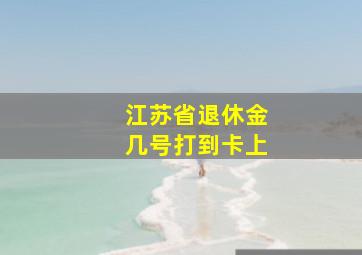 江苏省退休金几号打到卡上