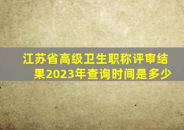 江苏省高级卫生职称评审结果2023年查询时间是多少