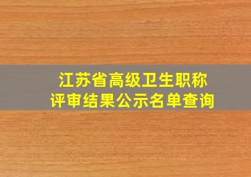 江苏省高级卫生职称评审结果公示名单查询