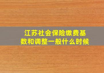 江苏社会保险缴费基数和调整一般什么时候