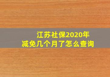 江苏社保2020年减免几个月了怎么查询