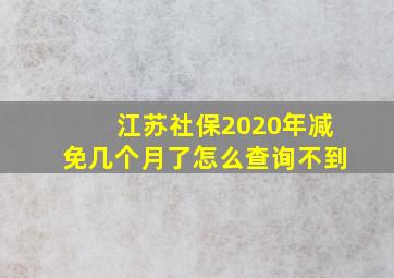 江苏社保2020年减免几个月了怎么查询不到