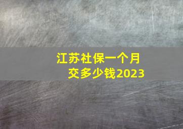 江苏社保一个月交多少钱2023