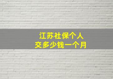 江苏社保个人交多少钱一个月