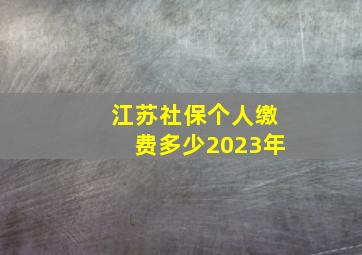 江苏社保个人缴费多少2023年