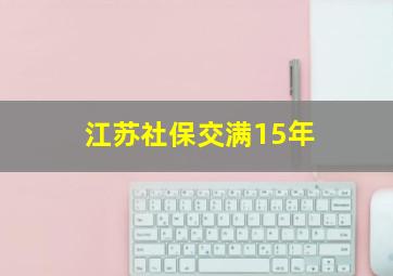 江苏社保交满15年