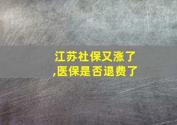 江苏社保又涨了,医保是否退费了