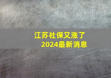 江苏社保又涨了2024最新消息