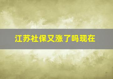 江苏社保又涨了吗现在