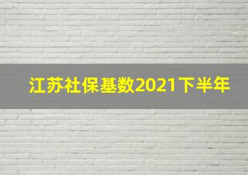 江苏社保基数2021下半年