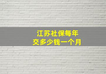 江苏社保每年交多少钱一个月