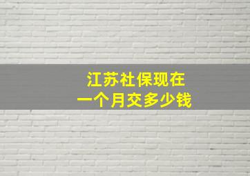 江苏社保现在一个月交多少钱