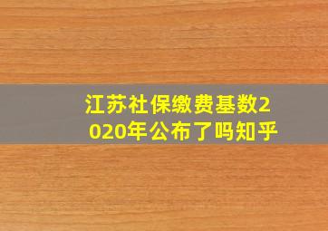 江苏社保缴费基数2020年公布了吗知乎