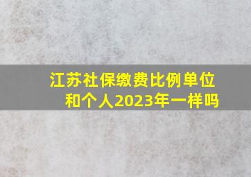 江苏社保缴费比例单位和个人2023年一样吗