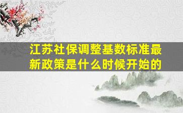 江苏社保调整基数标准最新政策是什么时候开始的