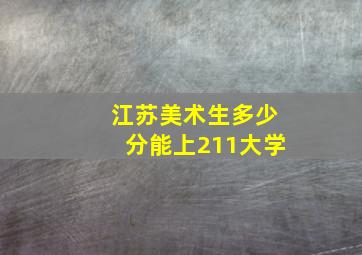 江苏美术生多少分能上211大学