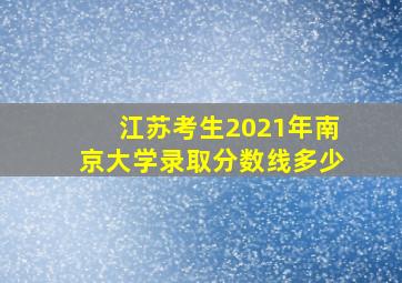 江苏考生2021年南京大学录取分数线多少