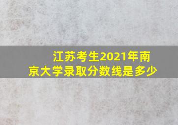 江苏考生2021年南京大学录取分数线是多少