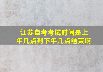 江苏自考考试时间是上午几点到下午几点结束啊