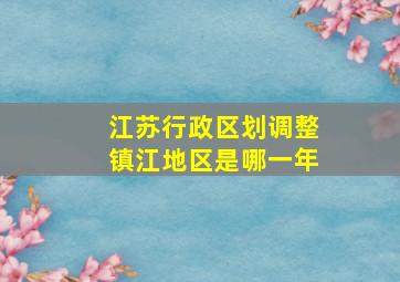 江苏行政区划调整镇江地区是哪一年