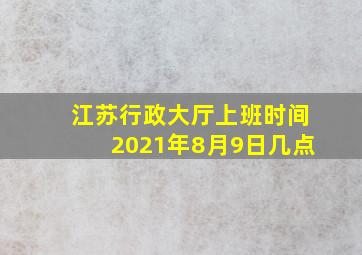 江苏行政大厅上班时间2021年8月9日几点