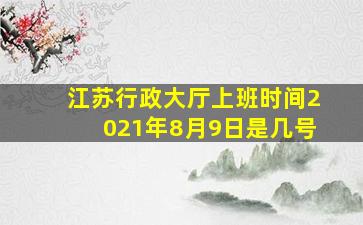 江苏行政大厅上班时间2021年8月9日是几号