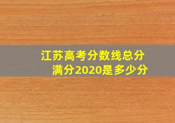 江苏高考分数线总分满分2020是多少分