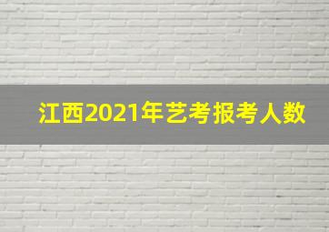 江西2021年艺考报考人数