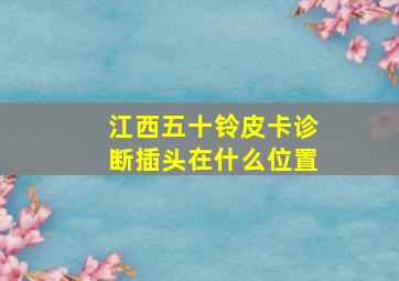 江西五十铃皮卡诊断插头在什么位置