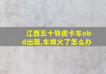 江西五十铃皮卡车obd出现,车熄火了怎么办