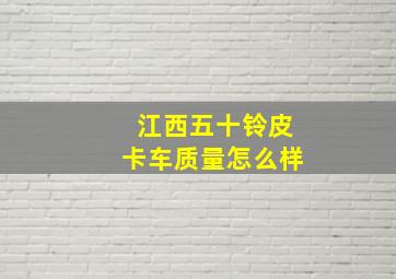 江西五十铃皮卡车质量怎么样