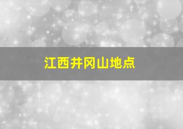 江西井冈山地点