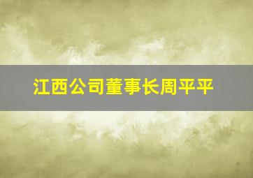 江西公司董事长周平平