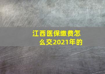 江西医保缴费怎么交2021年的