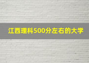 江西理科500分左右的大学