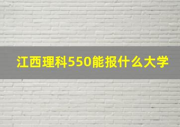 江西理科550能报什么大学