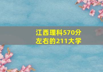 江西理科570分左右的211大学