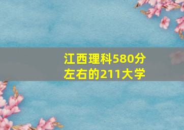 江西理科580分左右的211大学