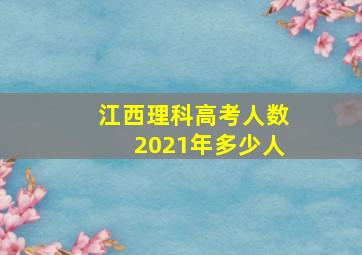 江西理科高考人数2021年多少人